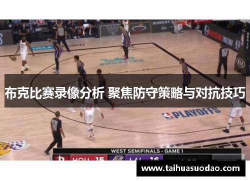 布克比赛录像分析 聚焦防守策略与对抗技巧 布克比赛录像分析 聚焦防守策略与对抗技巧