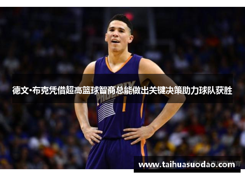德文·布克凭借超高篮球智商总能做出关键决策助力球队获胜 德文·布克凭借超高篮球智商总能做出关键决策助力球队获胜